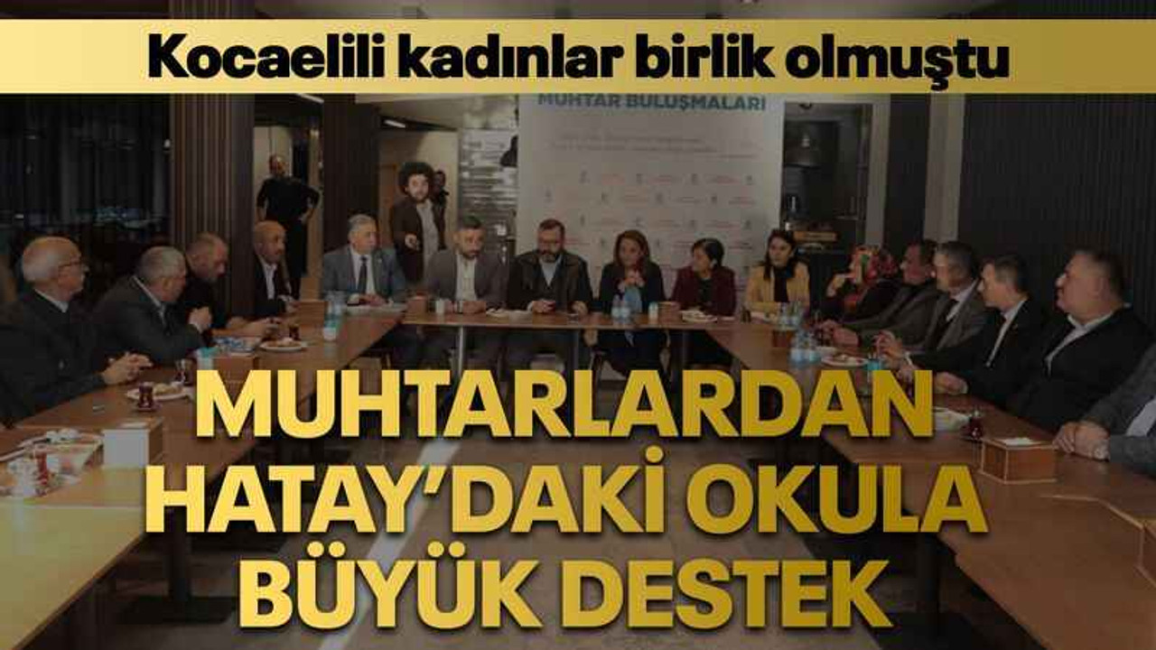 Kocaelili kadınlar birlik olmuştu Muhtarlardan Hatay’daki okula büyük destek